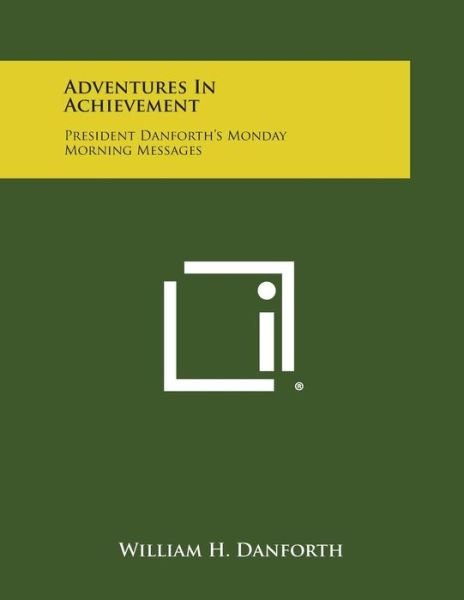 Adventures in Achievement: President Danforth's Monday Morning Messages - William H Danforth - Bücher - Literary Licensing, LLC - 9781258998998 - 27. Oktober 2013