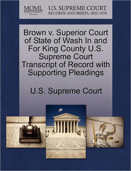 Cover for U S Supreme Court · Brown V. Superior Court of State of Wash in and for King County U.s. Supreme Court Transcript of Record with Supporting Pleadings (Paperback Book) (2011)