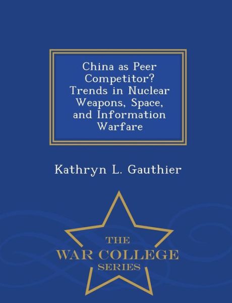 China As Peer Competitor? Trends in Nuclear Weapons, Space, and Information Warfare - War College Series - Kathryn L Gauthier - Books - War College Series - 9781298473998 - February 23, 2015