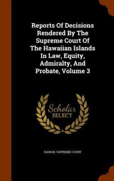 Cover for Hawaii Supreme Court · Reports of Decisions Rendered by the Supreme Court of the Hawaiian Islands in Law, Equity, Admiralty, and Probate, Volume 3 (Hardcover Book) (2015)