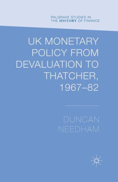 Cover for Duncan Needham · UK Monetary Policy from Devaluation to Thatcher, 1967-82 - Palgrave Studies in the History of Finance (Paperback Book) [1st ed. 2014 edition] (2014)