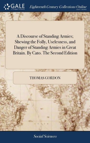 Cover for Thomas Gordon · A Discourse of Standing Armies; Shewing the Folly, Uselesness, and Danger of Standing Armies in Great Britain. By Cato. The Second Edition (Inbunden Bok) (2018)