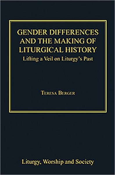 Cover for Teresa Berger · Gender Differences and the Making of Liturgical History: Lifting a Veil on Liturgy's Past - Liturgy, Worship and Society Series (Hardcover Book) [New edition] (2011)