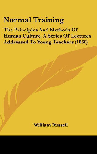 Cover for William Russell · Normal Training: the Principles and Methods of Human Culture, a Series of Lectures Addressed to Young Teachers (1860) (Hardcover Book) (2008)