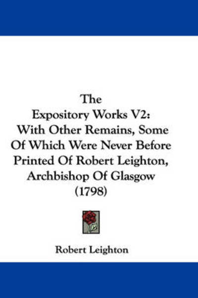 The Expository Works V2: with Other Remains, Some of Which Were Never Before Printed of Robert Leighton, Archbishop of Glasgow (1798) - Robert Leighton - Books - Kessinger Publishing - 9781437331998 - November 26, 2008