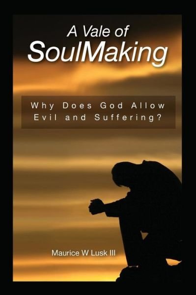 Cover for Lusk, Maurice W, III · A Vale of Soul Making: Why Does God Allow Evil and Suffering? (Paperback Book) (2013)