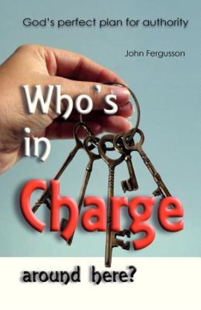 Who's in Charge Around Here?: God's Perfect Plan for Authority - John Fergusson - Books - Createspace - 9781481846998 - January 25, 2013