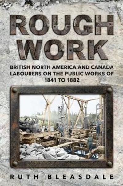 Cover for Ruth Bleasdale · Rough Work: Labourers on the Public Works of British North America and Canada, 1841-1882 - Canadian Social History Series (Paperback Book) (2018)