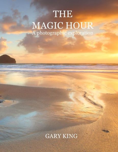 The Magic Hour: a Photographic Exploration - Gary King - Books - Createspace - 9781494828998 - January 15, 2014