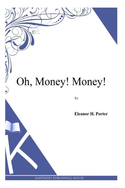 Oh, Money! Money! - Eleanor H Porter - Books - Createspace - 9781494956998 - January 10, 2014