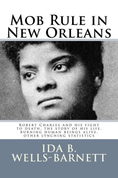 Cover for Ida B Wells-barnett · Mob Rule in New Orleans: Robert Charles and His Fight to Death, the Story of His Life, Burning Human Beings Alive, Other Lynching Statistics (Pocketbok) (2014)