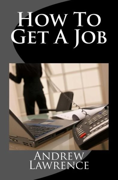 Andrew Lawrence · How to Get a Job: Real Secrets of Getting a Real Job in the Real World (Taschenbuch) (2015)