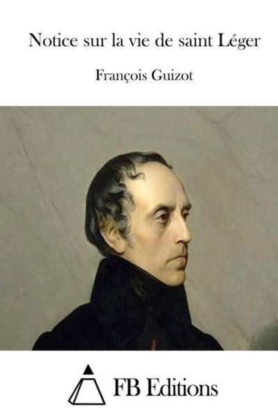 Cover for Francois Pierre Guilaume Guizot · Notice Sur La Vie De Saint Leger (Paperback Book) (2015)