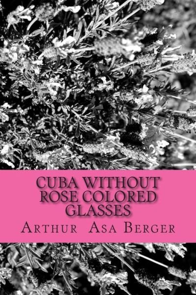 Cover for Arthur Asa Berger · Cuba: Without Rose Colored Glasses (Taschenbuch) (2015)