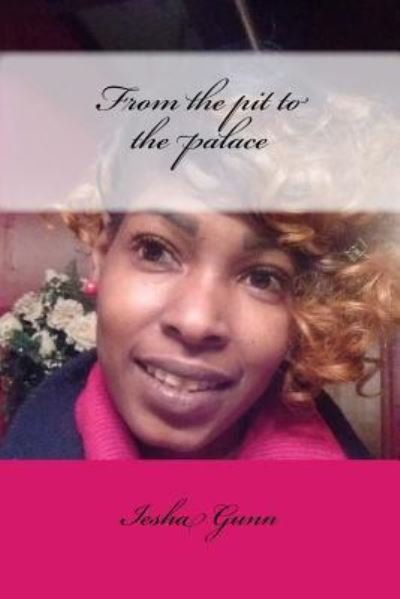 From the pit to the palace - Iesha Gunn - Books - Createspace Independent Publishing Platf - 9781533390998 - June 7, 2016