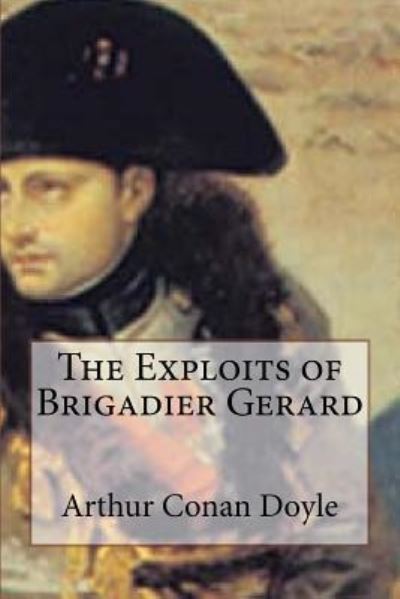 The Exploits of Brigadier Gerard - Sir Arthur Conan Doyle - Livros - Createspace Independent Publishing Platf - 9781533530998 - 30 de maio de 2016