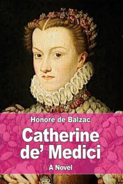 Catherine De' Medici - Honore de Balzac - Kirjat - Createspace Independent Publishing Platf - 9781545113998 - maanantai 3. huhtikuuta 2017