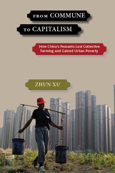 Cover for Zhun Xu · From Commune to Capitalism: How China's Peasants Lost Collective Farming and Gained Urban Poverty (Gebundenes Buch) (2018)