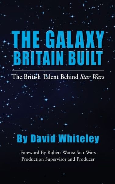 Cover for David Whiteley · The Galaxy Britain Built - The British Talent Behind Star Wars (hardback) (Hardcover bog) (2019)