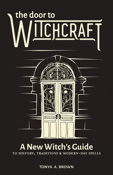 Cover for Tonya A. Brown · The Door to Witchcraft: A New Witch's Guide to History, Traditions, and Modern-Day Spells (Paperback Book) (2019)