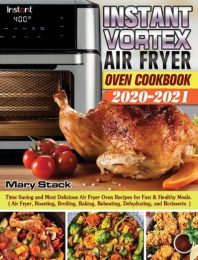 Mary Stack · Instant Vortex Air Fryer Oven Cookbook 2020-2021: Time Saving and Most Delicious Air Fryer Oven Recipes for Fast & Healthy Meals. ( Air Fryer, Roasting, Broiling, Baking, Reheating, Dehydrating, and Rotisserie. ) (Hardcover bog) (2020)