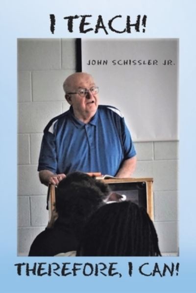 Cover for John Schissler Jr. · I Teach! Therefore, I Can! (Book) (2022)
