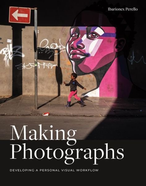 Making Photographs: Developing a Personal Visual Workflow - Ibarionex Perello - Libros - Rocky Nook - 9781681983998 - 7 de enero de 2019