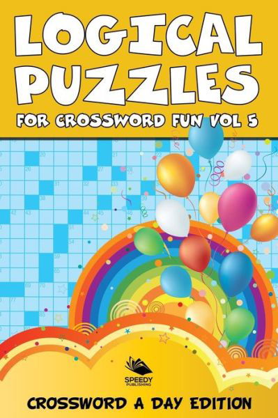 Logical Puzzles for Crossword Fun Vol 5: Crossword A Day Edition - Speedy Publishing LLC - Livres - Speedy Publishing LLC - 9781682803998 - 31 octobre 2015