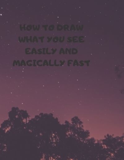 Cover for Larry Sparks · How to Draw What You See Easily and Magically Fast (Paperback Book) (2019)