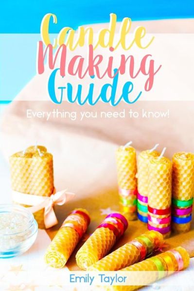 Candle Making Guide - Emily Taylor - Books - Createspace Independent Publishing Platf - 9781720541998 - June 6, 2018