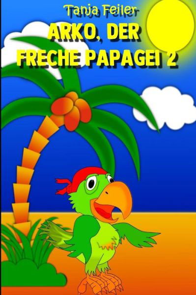 Cover for Tanja Feiler F · Arko, der freche Papagei 2 (Pocketbok) (2018)