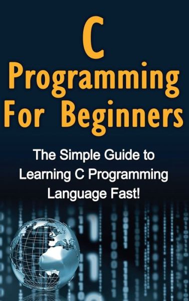 C Programming For Beginners: The Simple Guide to Learning C Programming Language Fast! - Tim Warren - Bøger - Ingram Publishing - 9781761032998 - 5. april 2020