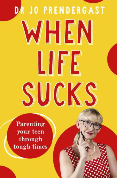 Cover for Dr Jo Prendergast · When Life Sucks: The practical and effective how-to guide to parenting your teen through tough times from an expert psychiatrist and comedian for fans of Maggie Dent, Celia Lashlie and Nigel Latta (Paperback Book) (2023)