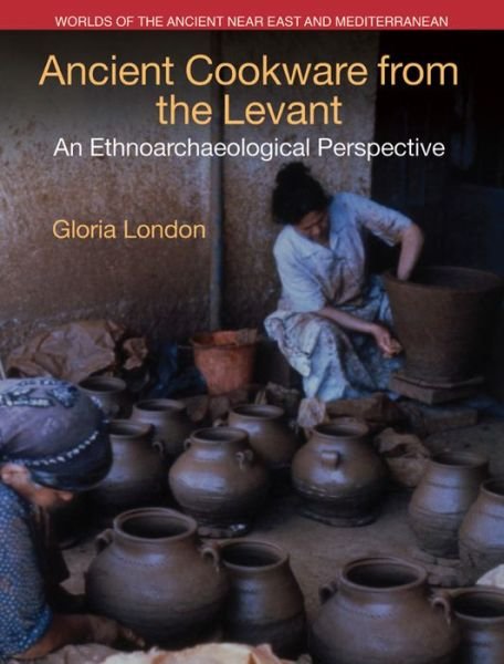 Cover for Gloria London · Ancient Cookware from the Levant: An Ethnoarchaeological Perspective - Worlds of the Ancient Near East and Mediterranean (Gebundenes Buch) (2016)
