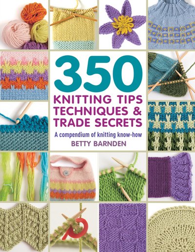 Cover for Betty Barnden · 350 Knitting Tips, Techniques &amp; Trade Secrets: A Compendium of Knitting Know-How - 350 Tips, Techniques &amp; Trade Secrets (Paperback Book) (2017)