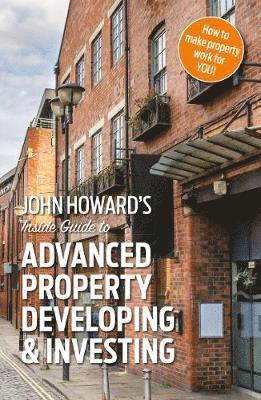 Cover for John Howard · John Howard's Inside Guide to Advanced Property Developing &amp; Investing (Paperback Book) (2019)