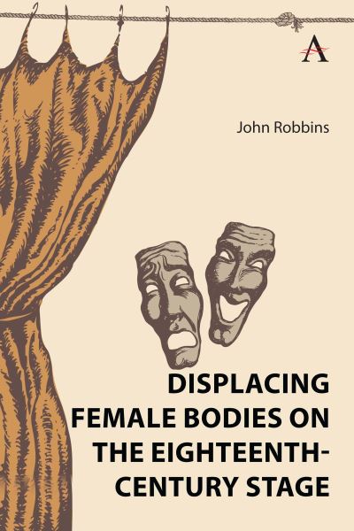 Cover for John Robbins · Displacing Female Bodies on the Eighteenth-Century Stage - Gender and Culture in the Romantic Era, 1780-1830 (Inbunden Bok) (2023)