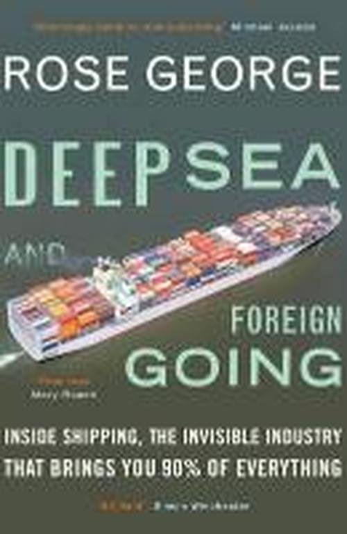 Cover for George, Rose (Y) · Deep Sea and Foreign Going: Inside Shipping, the Invisible Industry that Brings You 90% of Everything (Pocketbok) (2014)