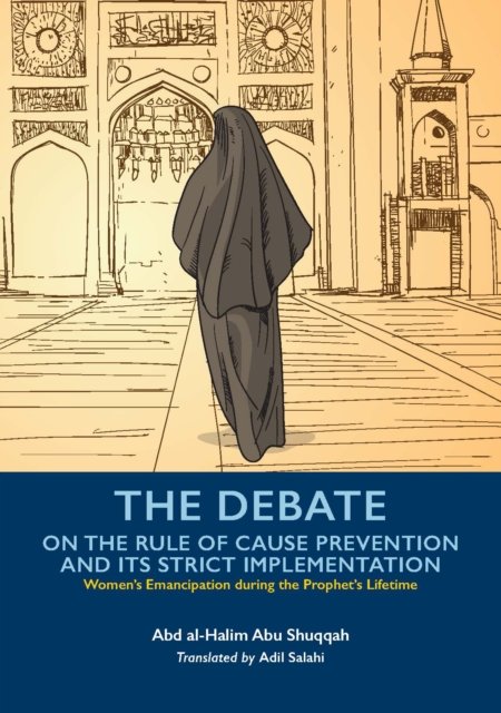 Cover for Abd al-Halim Abu Shuqqah · The Debate On the Rule of Cause Prevention and its Strict implementation - Women's Emancipation during the Prophet's Lifetime (Pocketbok) (2023)