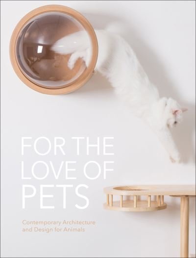Cover for The Images Publishing Group · For the Love of Pets: Contemporary architecture and design for animals (Hardcover Book) (2021)