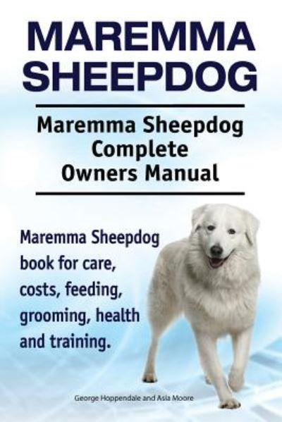 Cover for George Hoppendale · Maremma Sheepdog. Maremma Sheepdog Complete Owners Manual. Maremma Sheepdog book for care, costs, feeding, grooming, health and training. (Paperback Book) (2018)