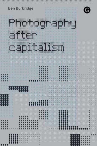 Photography After Capitalism - Ben Burbridge - Książki - Goldsmiths, Unversity of London - 9781912685998 - 10 listopada 2020