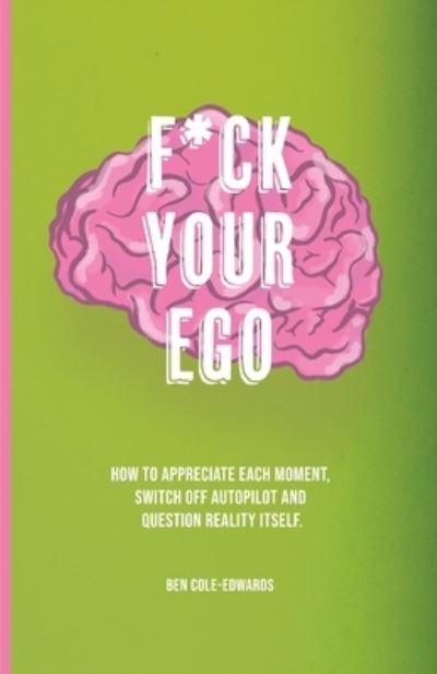 F*ck Your Ego: How to appreciate each moment, switch off autopilot and question reality itself. - Ben Cole-Edwards - Książki - Rowanvale Books - 9781913662998 - 30 kwietnia 2023