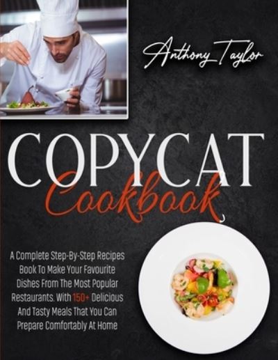 Copycat Cookbook: A Complete Step-By-Step Recipes Book To Make Your Favourite Dishes From The Most Popular Restaurants. With 150 + Delicious And Tasty Meals That You Can Prepare Comfortably At Home - Anthony Taylor - Books - Aicem Ltd - 9781914016998 - February 14, 2021