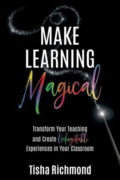 Cover for Tisha Richmond · Make Learning Magical: Transform Your Teaching and Create Unforgettable Experiences in Your Classroom (Paperback Book) (2018)