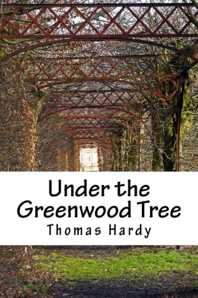 Under the Greenwood Tree - Thomas Hardy - Books - CreateSpace Independent Publishing Platf - 9781984077998 - January 22, 2018