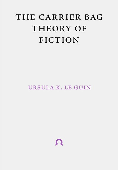 Cover for Ursula Le Guin · The Carrier Bag Theory of Fiction (Paperback Bog) (2019)