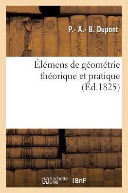 Elemens de Geometrie Theorique Et Pratique - Dupont - Böcker - Hachette Livre - BNF - 9782011329998 - 1 september 2016