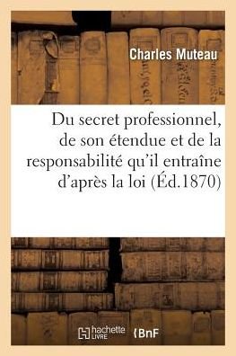Cover for Muteau-c · Secret Professionnel, Etendue et Responsabilite Qu'il Entraine D'apres La Loi et La Jurisprudence (Paperback Bog) (2016)