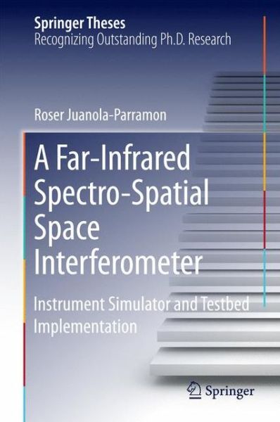 A Far-Infrared Spectro-Spatial Space Interferometer: Instrument Simulator and Testbed Implementation - Springer Theses - Roser Juanola-Parramon - Książki - Springer International Publishing AG - 9783319293998 - 27 maja 2016